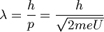 \lambda = \frac{h}{p} = \frac{h}{\sqrt{2meU}} 