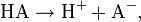 \mathrm{HA} \rightarrow \mathrm{H}^{+} + \mathrm{A}^{-},