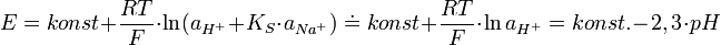  E = konst + \frac{RT}{F} \cdot \ln(a_{H^+} + K_S \cdot a_{Na^+}) \;\dot=\; konst + \frac{RT}{F} \cdot \ln a_{H^+} = konst. - 2,3 \cdot pH 