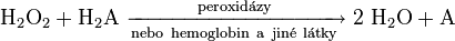 \mathrm{H}_2\mathrm{O}_2 + \mathrm{H}_2\mathrm{A}\ \xrightarrow[\mathrm{nebo\ hemoglobin\ a\ jin\acute{e}\ l\acute{a}tky}]{\mathrm{peroxid\acute{a}zy}}\ 2\ \mathrm{H}_2\mathrm{O} + \mathrm{A}
