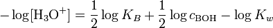 -\log [\mathrm{H}_3\mathrm{O}^{+}] = \frac{1}{2} \log K_B + \frac{1}{2} \log c_{\mathrm{BOH}} - \log K_w