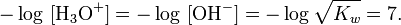 -\log\ [\mathrm{H}_3\mathrm{O}^{+}] = -\log\ [\mathrm{OH}^{-}] = -\log \sqrt{K_w} = 7.