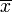 \overline{x}