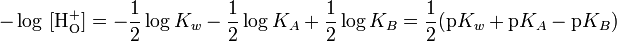  -\log\ [\mathrm{H}_\mathrm{O}^{+}] = -\frac{1}{2} \log K_w -\frac{1}{2} \log K_A + \frac{1}{2} \log K_B = \frac{1}{2} ( \mathrm{p}K_w + \mathrm{p}K_A - \mathrm{p}K_B )