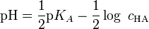\mathrm{pH} = \frac{1}{2} \mathrm{p}K_A -\frac{1}{2} \log\ c_{\mathrm{HA}}