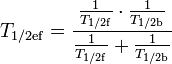 T_{1/2\mathrm{ef}} = \frac{\frac{1}{T_{1/2\mathrm{f}}}\cdot\frac{1}{T_{1/2\mathrm{b}}}}{\frac{1}{T_{1/2\mathrm{f}}}+\frac{1}{T_{1/2\mathrm{b}}}}