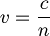 v = \frac{c}{n} 