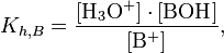 K_{h,B} = \frac{[\mathrm{H}_3\mathrm{O}^{+}] \cdot [\mathrm{BOH}] }{ [\mathrm{B}^{+}] },