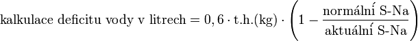 \text{kalkulace deficitu vody v litrech}  =  0,6  \cdot  \text{t.h.(kg)}  \cdot \left( 1-\frac{\text{norm}\acute{\mathrm{a}}\text{ln}\acute{\mathrm{i}}\text{ S-Na}}{\text{aktu}\acute{\mathrm{a}}\text{ln}\acute{\mathrm{i}}\text{ S-Na}} \right)