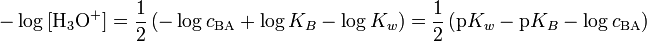 -\log\ [\mathrm{H}_3\mathrm{O}^{+}] = \frac{1}{2} \left( - \log c_{\mathrm{BA}} + \log K_B - \log K_w \right) = \frac{1}{2} \left( \mathrm{p}K_w - \mathrm{p}K_B - \log c_{\mathrm{BA}} \right)