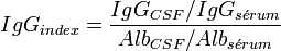 IgG _{index} = \frac{IgG_{CSF}/IgG_{s\acute{e}rum}}{Alb_{CSF}/Alb_{s\acute{e}rum}} 