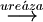 \stackrel{ure \acute{a} za}{\longrightarrow}