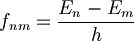  f_{nm} = \frac{E_n - E_m}{h} 