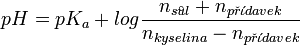pH = pK_a + log \frac{n_{s^\circ\!\!\!ul} + n_{p\check{r}\acute{\iota}davek}}{n_{kyselina} - n_{p\check{r}\acute{\iota}davek}}
