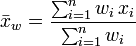  \bar{x}_w = \frac{ \sum_{i=1}^n{w_i \, x_i} }{ \sum_{i=1}^n{w_i} } 