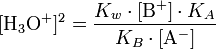 [\mathrm{H}_3\mathrm{O}^{+}]^{2} = \frac{ K_w \cdot [\mathrm{B}^{+}] \cdot K_A }{ K_B \cdot [\mathrm{A}^{-}] }