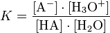 K = \frac{[\mathrm{A}^{-}] \cdot [\mathrm{H}_3\mathrm{O}^{+}] }{ [\mathrm{HA}] \cdot [\mathrm{H}_2\mathrm{O}] }
