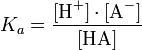 K_a = \frac{[\mbox{H}^+] \cdot [\mbox{A}^-]}{[\mbox{HA}]}