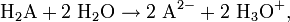 \mathrm{H}_2\mathrm{A} + 2\ \mathrm{H}_2\mathrm{O} \rightarrow 2\ \mathrm{A}^{2-} + 2\ \mathrm{H}_3\mathrm{O}^{+},