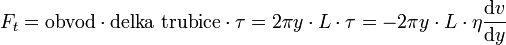 F_t = \text{obvod} \cdot \text{delka trubice} \cdot \tau = 2 \pi y \cdot L \cdot \tau = - 2 \pi y \cdot L \cdot \eta \frac{ \text{d}v }{ \text{d}y} 