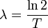 \lambda = \frac{\ln 2}{T}