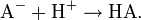 \mathrm{A}^{-} + \mathrm{H}^{+} \rightarrow \mathrm{HA}.